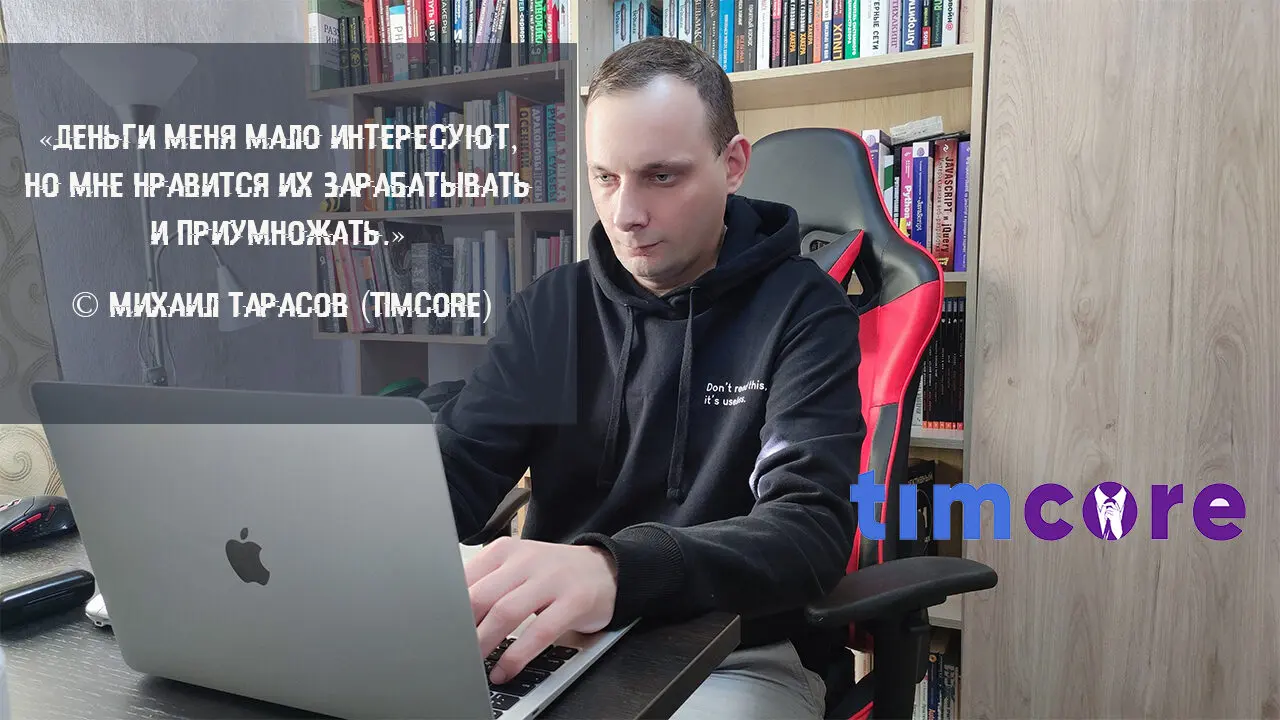 «Деньги меня мало интересуют, но мне нравится их зарабатывать и приумножать.» © Михаил Тарасов (Timcore)