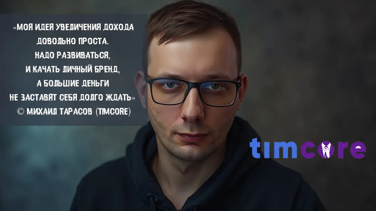 «Моя идея увеличения дохода довольно проста. Надо развиваться, и качать личный бренд, а большие деньги не заставят себя долго ждать.» © Михаил Тарасов (Timcore)