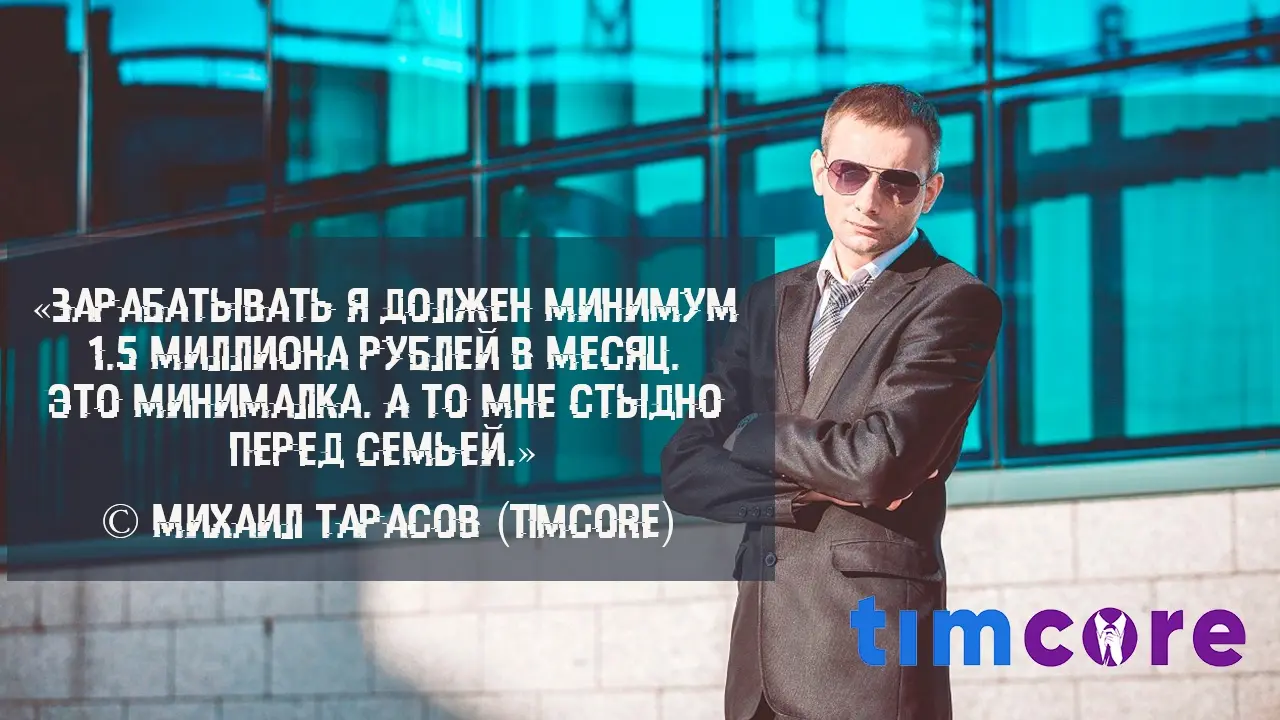 «Зарабатывать я должен минимум 1.5 миллиона рублей в месяц. Это минималка. А то мне стыдно перед семьей.» © Михаил Тарасов (Timcore)
